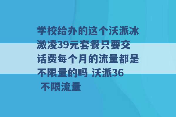 学校给办的这个沃派冰激凌39元套餐只要交话费每个月的流量都是不限量的吗 沃派36 不限流量 -第1张图片-电信联通移动号卡网