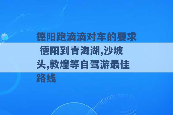 德阳跑滴滴对车的要求 德阳到青海湖,沙坡头,敦煌等自驾游最佳路线 -第1张图片-电信联通移动号卡网