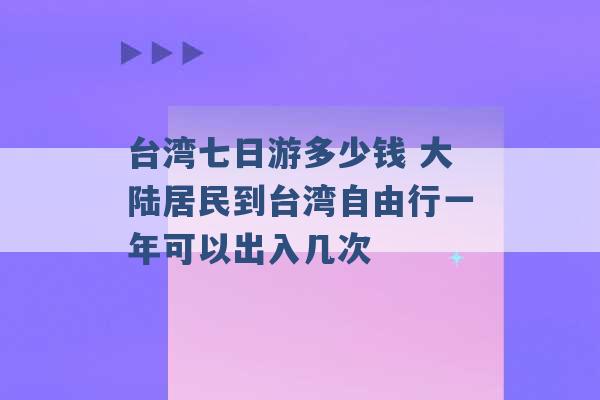 台湾七日游多少钱 大陆居民到台湾自由行一年可以出入几次 -第1张图片-电信联通移动号卡网