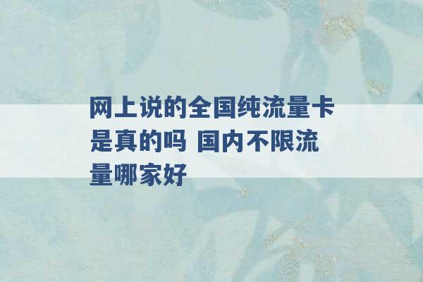 网上说的全国纯流量卡是真的吗 国内不限流量哪家好 -第1张图片-电信联通移动号卡网