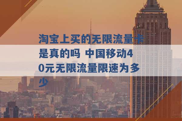 淘宝上买的无限流量卡是真的吗 中国移动40元无限流量限速为多少 -第1张图片-电信联通移动号卡网