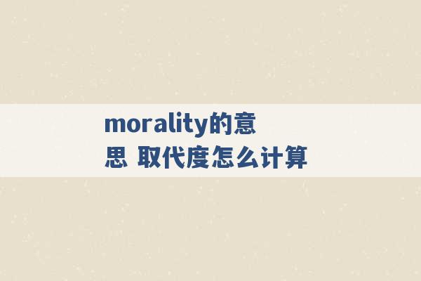 morality的意思 取代度怎么计算 -第1张图片-电信联通移动号卡网