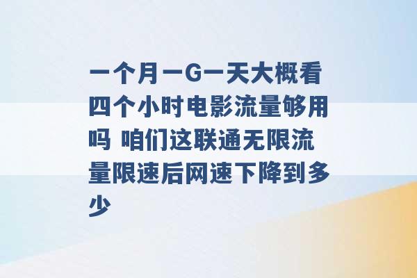 一个月一G一天大概看四个小时电影流量够用吗 咱们这联通无限流量限速后网速下降到多少 -第1张图片-电信联通移动号卡网