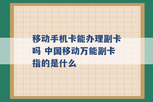 移动手机卡能办理副卡吗 中国移动万能副卡指的是什么 -第1张图片-电信联通移动号卡网