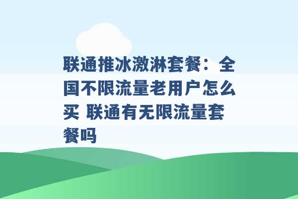 联通推冰激淋套餐：全国不限流量老用户怎么买 联通有无限流量套餐吗 -第1张图片-电信联通移动号卡网