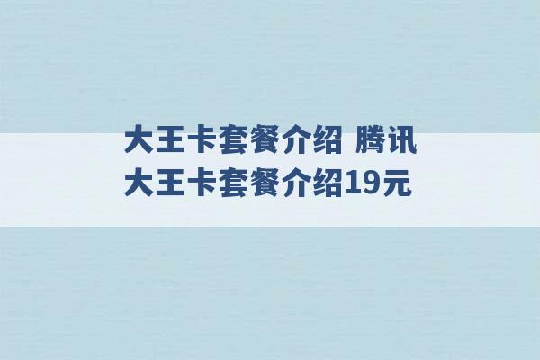 大王卡套餐介绍 腾讯大王卡套餐介绍19元 -第1张图片-电信联通移动号卡网