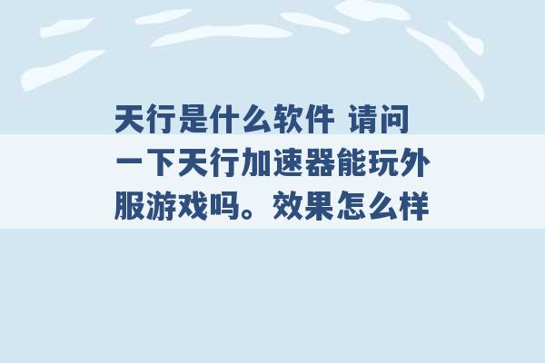 天行是什么软件 请问一下天行加速器能玩外服游戏吗。效果怎么样 -第1张图片-电信联通移动号卡网