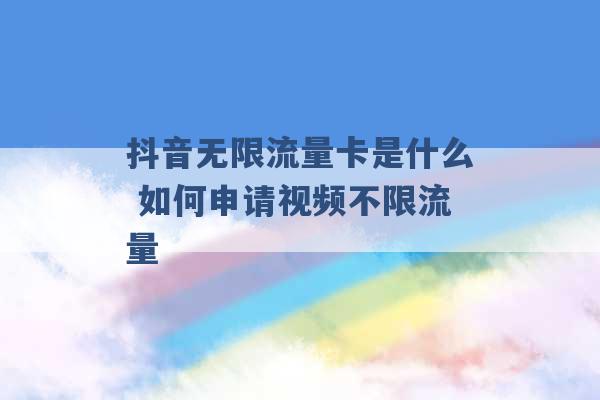 抖音无限流量卡是什么 如何申请视频不限流量 -第1张图片-电信联通移动号卡网