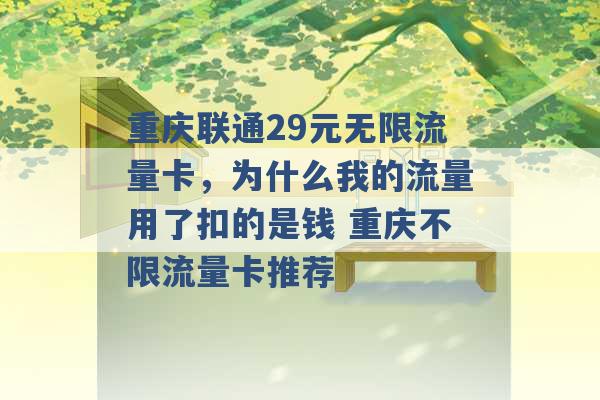 重庆联通29元无限流量卡，为什么我的流量用了扣的是钱 重庆不限流量卡推荐 -第1张图片-电信联通移动号卡网