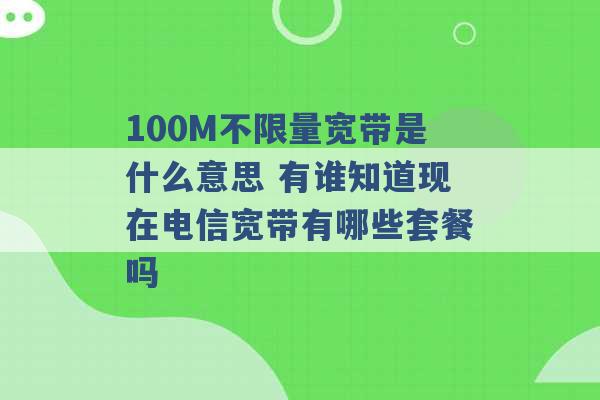 100M不限量宽带是什么意思 有谁知道现在电信宽带有哪些套餐吗 -第1张图片-电信联通移动号卡网