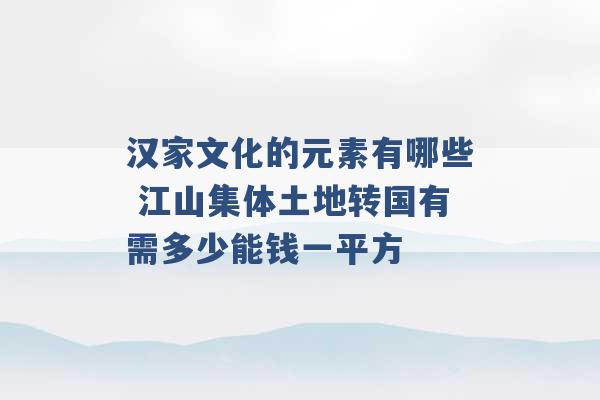 汉家文化的元素有哪些 江山集体土地转国有需多少能钱一平方 -第1张图片-电信联通移动号卡网