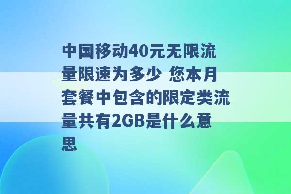 中国移动40元无限流量限速为多少 您本月套餐中包含的限定类流量共有2GB是什么意思 -第1张图片-电信联通移动号卡网