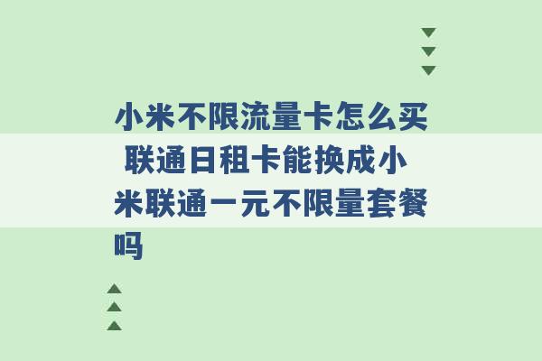 小米不限流量卡怎么买 联通日租卡能换成小米联通一元不限量套餐吗 -第1张图片-电信联通移动号卡网