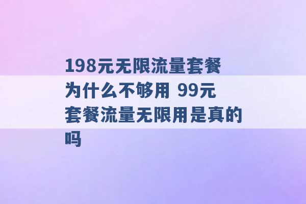 198元无限流量套餐为什么不够用 99元套餐流量无限用是真的吗 -第1张图片-电信联通移动号卡网