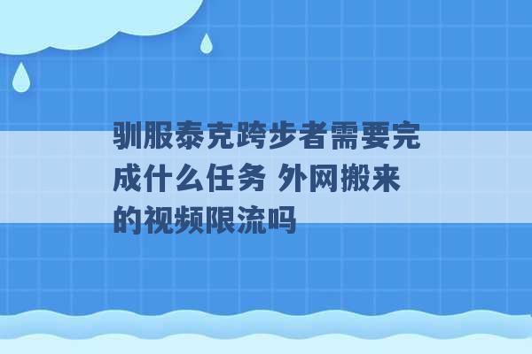 驯服泰克跨步者需要完成什么任务 外网搬来的视频限流吗 -第1张图片-电信联通移动号卡网