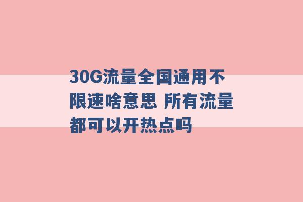 30G流量全国通用不限速啥意思 所有流量都可以开热点吗 -第1张图片-电信联通移动号卡网