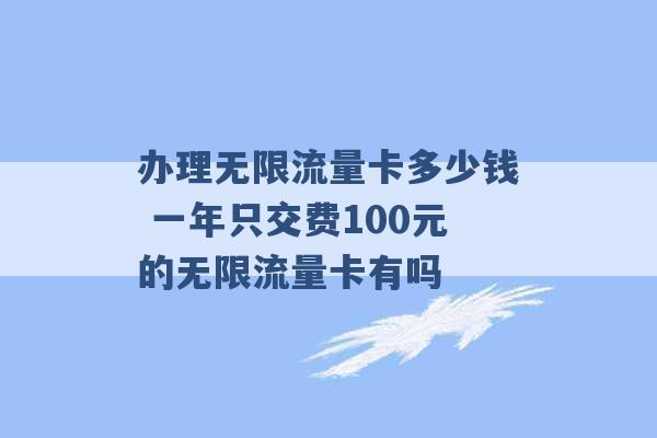 办理无限流量卡多少钱 一年只交费100元的无限流量卡有吗 -第1张图片-电信联通移动号卡网