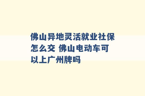 佛山异地灵活就业社保怎么交 佛山电动车可以上广州牌吗 -第1张图片-电信联通移动号卡网