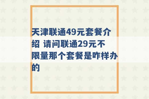 天津联通49元套餐介绍 请问联通29元不限量那个套餐是咋样办的 -第1张图片-电信联通移动号卡网