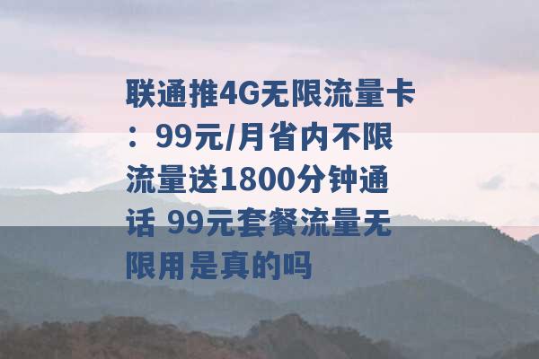 联通推4G无限流量卡：99元/月省内不限流量送1800分钟通话 99元套餐流量无限用是真的吗 -第1张图片-电信联通移动号卡网