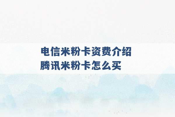 电信米粉卡资费介绍 腾讯米粉卡怎么买 -第1张图片-电信联通移动号卡网