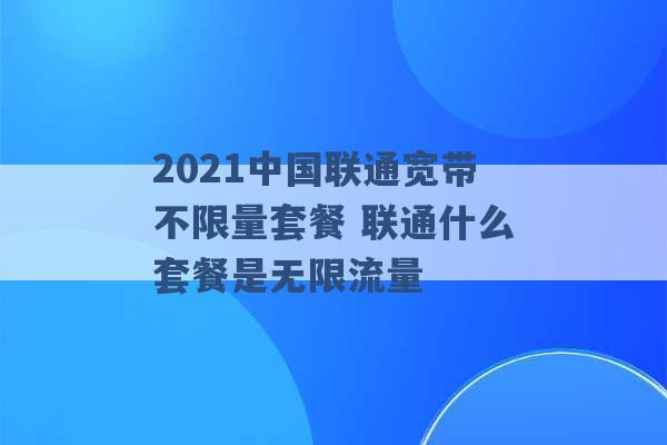 2021中国联通宽带不限量套餐 联通什么套餐是无限流量 -第1张图片-电信联通移动号卡网