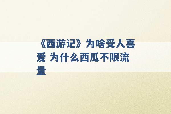 《西游记》为啥受人喜爱 为什么西瓜不限流量 -第1张图片-电信联通移动号卡网