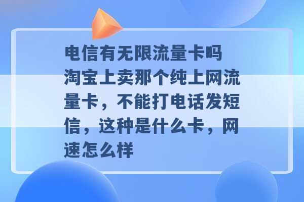 电信有无限流量卡吗 淘宝上卖那个纯上网流量卡，不能打电话发短信，这种是什么卡，网速怎么样 -第1张图片-电信联通移动号卡网