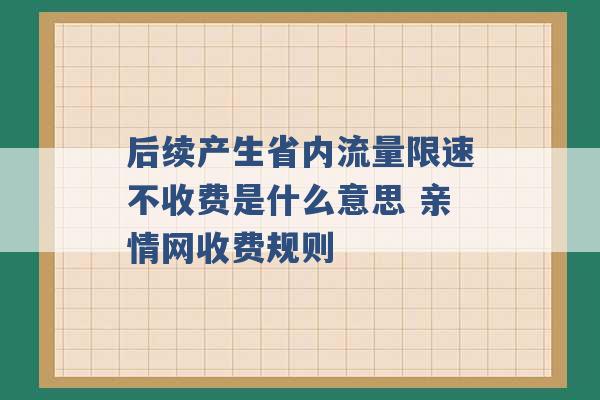 后续产生省内流量限速不收费是什么意思 亲情网收费规则 -第1张图片-电信联通移动号卡网