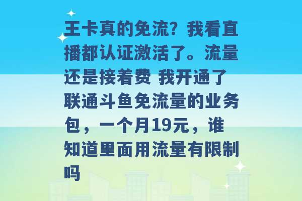 王卡真的免流？我看直播都认证激活了。流量还是接着费 我开通了联通斗鱼免流量的业务包，一个月19元，谁知道里面用流量有限制吗 -第1张图片-电信联通移动号卡网