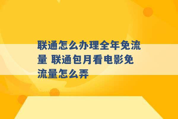 联通怎么办理全年免流量 联通包月看电影免流量怎么弄 -第1张图片-电信联通移动号卡网