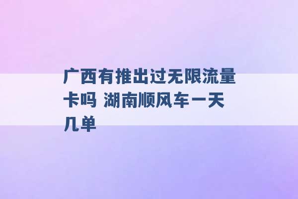 广西有推出过无限流量卡吗 湖南顺风车一天几单 -第1张图片-电信联通移动号卡网