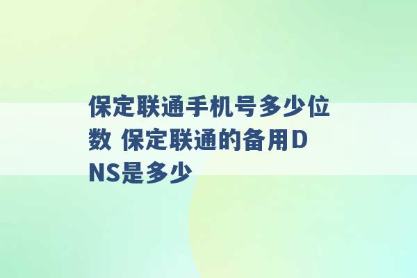 保定联通手机号多少位数 保定联通的备用DNS是多少 -第1张图片-电信联通移动号卡网