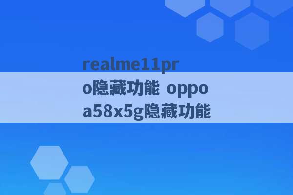 realme11pro隐藏功能 oppoa58x5g隐藏功能 -第1张图片-电信联通移动号卡网