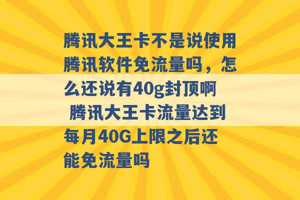 腾讯大王卡不是说使用腾讯软件免流量吗，怎么还说有40g封顶啊 腾讯大王卡流量达到每月40G上限之后还能免流量吗 -第1张图片-电信联通移动号卡网