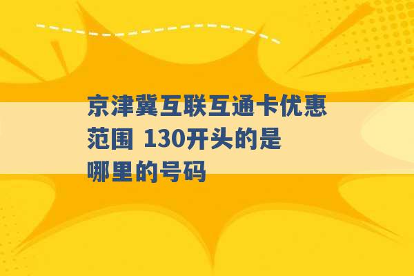 京津冀互联互通卡优惠范围 130开头的是哪里的号码 -第1张图片-电信联通移动号卡网