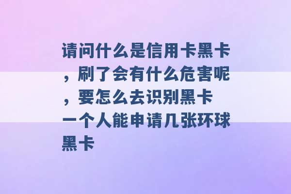 请问什么是信用卡黑卡，刷了会有什么危害呢，要怎么去识别黑卡 一个人能申请几张环球黑卡 -第1张图片-电信联通移动号卡网