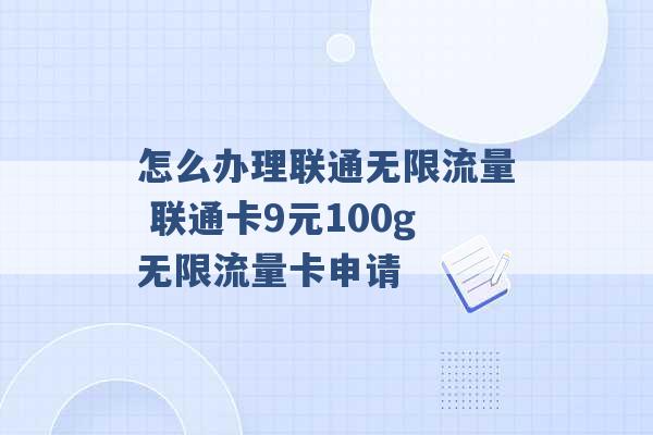 怎么办理联通无限流量 联通卡9元100g无限流量卡申请 -第1张图片-电信联通移动号卡网