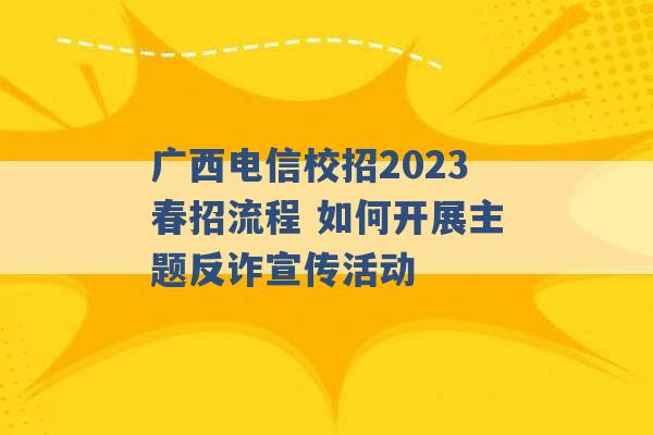 广西电信校招2023春招流程 如何开展主题反诈宣传活动 -第1张图片-电信联通移动号卡网