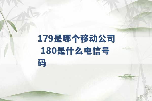 179是哪个移动公司 180是什么电信号码 -第1张图片-电信联通移动号卡网