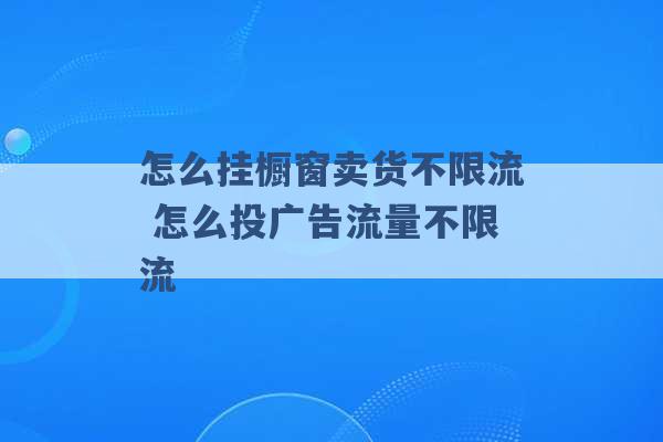 怎么挂橱窗卖货不限流 怎么投广告流量不限流 -第1张图片-电信联通移动号卡网