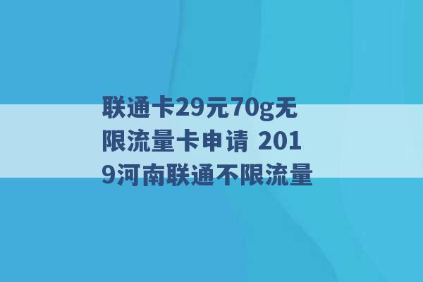 联通卡29元70g无限流量卡申请 2019河南联通不限流量 -第1张图片-电信联通移动号卡网