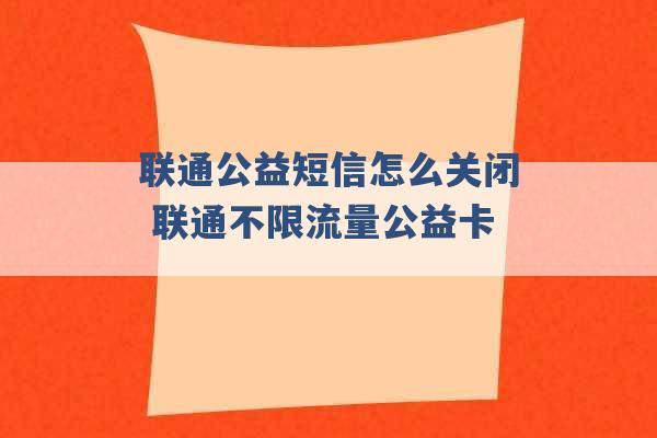 联通公益短信怎么关闭 联通不限流量公益卡 -第1张图片-电信联通移动号卡网