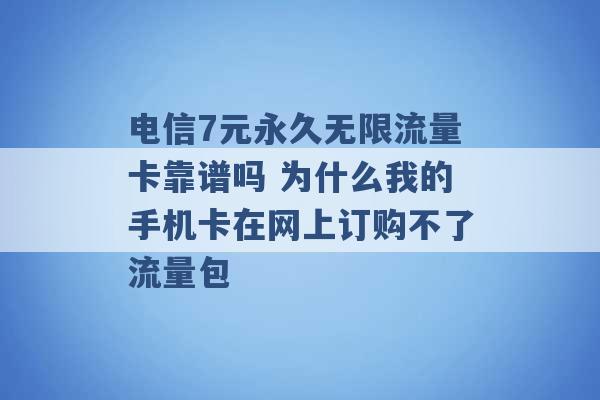 电信7元永久无限流量卡靠谱吗 为什么我的手机卡在网上订购不了流量包 -第1张图片-电信联通移动号卡网