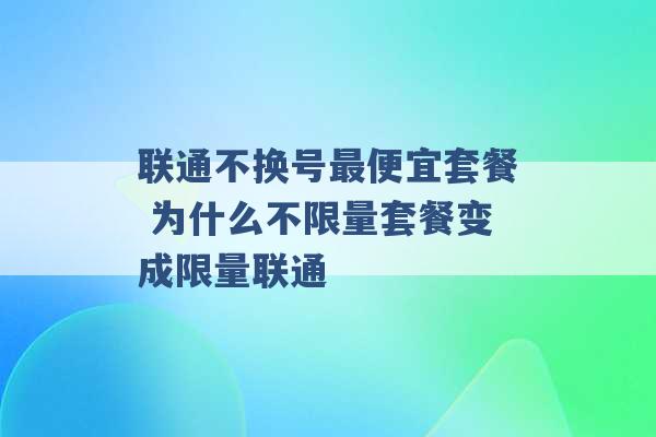 联通不换号最便宜套餐 为什么不限量套餐变成限量联通 -第1张图片-电信联通移动号卡网