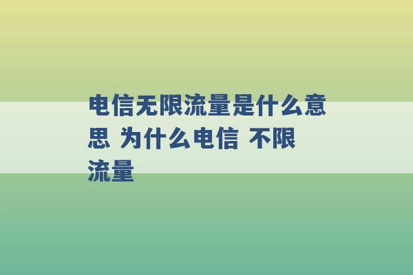 电信无限流量是什么意思 为什么电信 不限流量 -第1张图片-电信联通移动号卡网