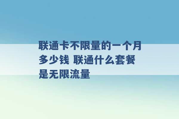 联通卡不限量的一个月多少钱 联通什么套餐是无限流量 -第1张图片-电信联通移动号卡网