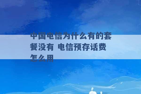 中国电信为什么有的套餐没有 电信预存话费怎么用 -第1张图片-电信联通移动号卡网