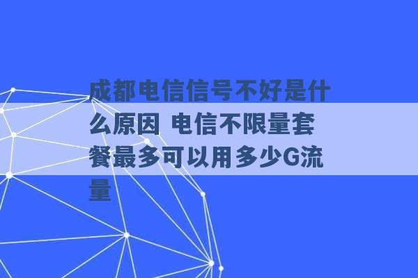 成都电信信号不好是什么原因 电信不限量套餐最多可以用多少G流量 -第1张图片-电信联通移动号卡网