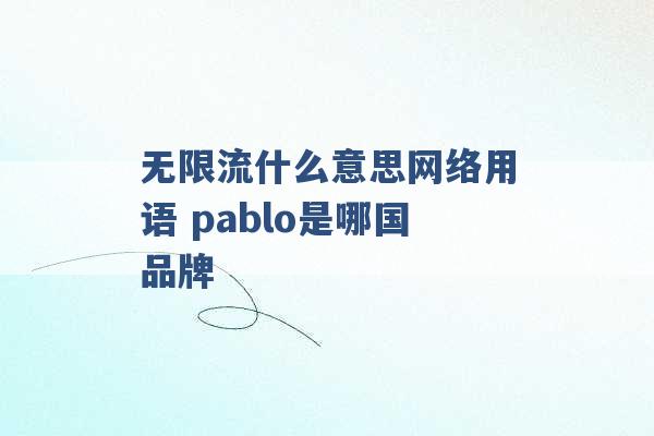 无限流什么意思网络用语 pablo是哪国品牌 -第1张图片-电信联通移动号卡网